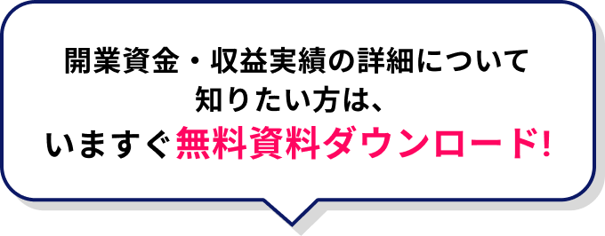 開業資金・収益実績の詳細について知りたい方は、
いますぐ無料資料ダウンロード!