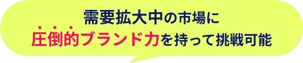 需要拡大中の市場に圧倒的ブランド力を持って挑戦可能