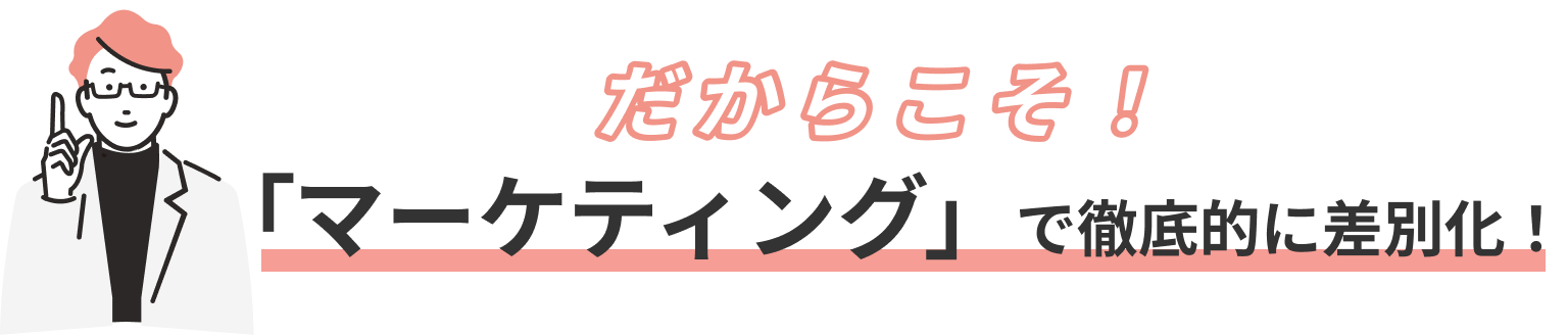 だからこそ!「マーケティング」で徹底的に差別化!