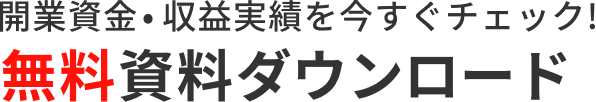 開業資金・収益実績を今すぐチェック! 無料資料ダウンロード