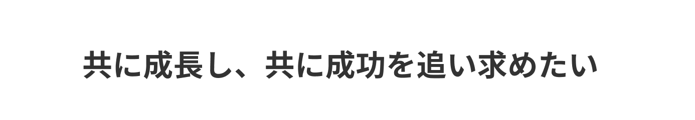 top message 共に成長し、共に成功を追い求めたい