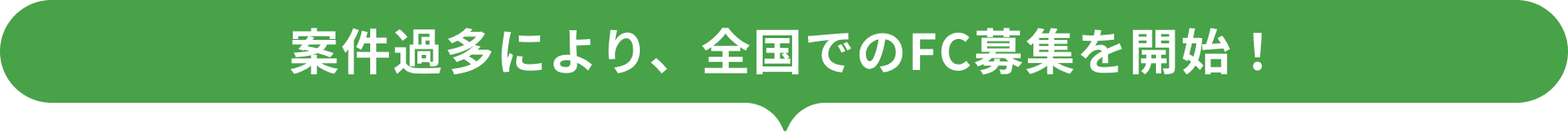 案件過多により、全国でのFC募集を開始!