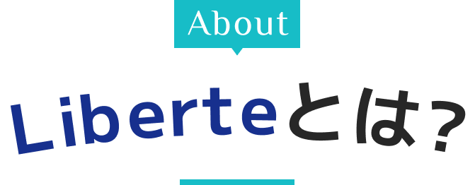 about Liberteとは？