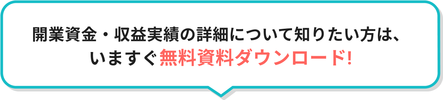 開業資金・収益実績の詳細について知りたい方は、いますぐ無料資料ダウンロード!