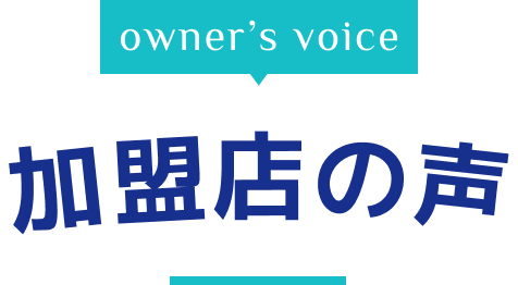 owner's voice 加盟店の声