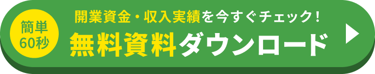 簡単60秒 開業資金・収入実績を今すぐチェック! 無料資料ダウンロード