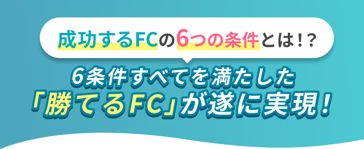 成功するCの6つの条件とは!? 6条件すべてを満たした「勝てるFC」が遂に実現!