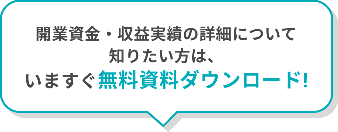 開業資金・収益実績の詳細について知りたい方は、いますぐ無料資料ダウンロード!